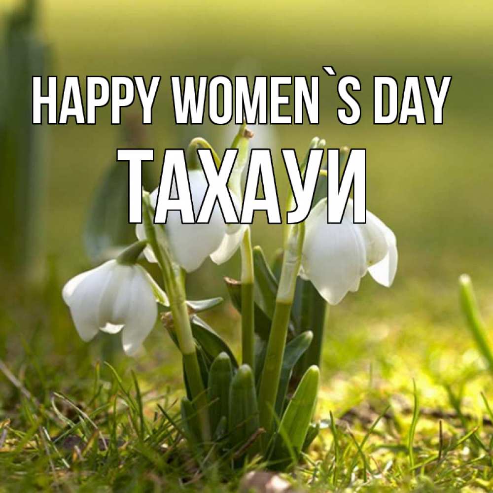 Greetings card с именем, ТАХАУИ happy women`s day ранние цветы 2 Greetings with text for free download 